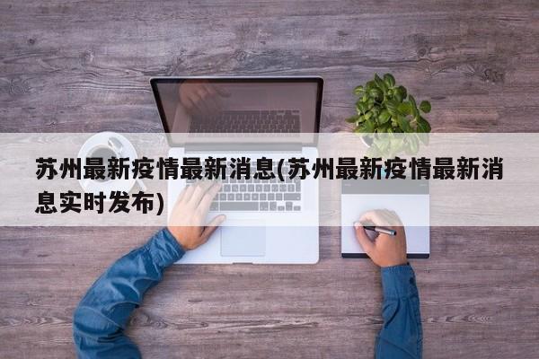 苏州最新疫情最新消息(苏州最新疫情最新消息实时发布)
