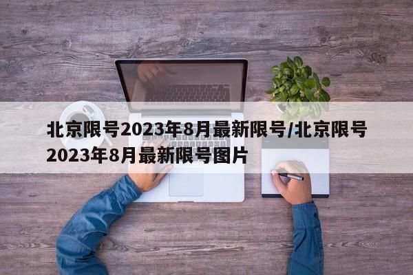 北京限号2023年8月最新限号/北京限号2023年8月最新限号图片