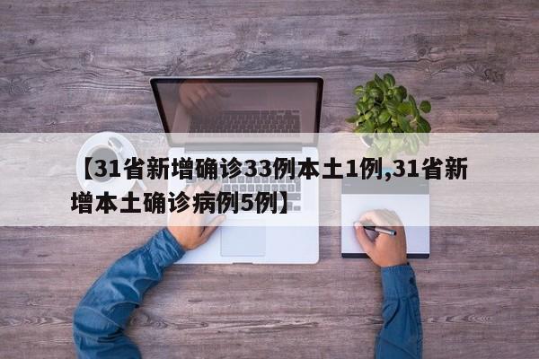【31省新增确诊33例本土1例,31省新增本土确诊病例5例】