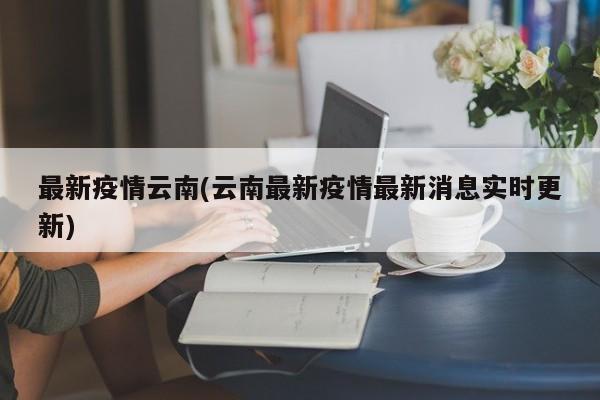 最新疫情云南(云南最新疫情最新消息实时更新)