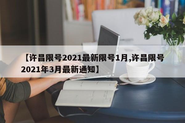 【许昌限号2021最新限号1月,许昌限号2021年3月最新通知】