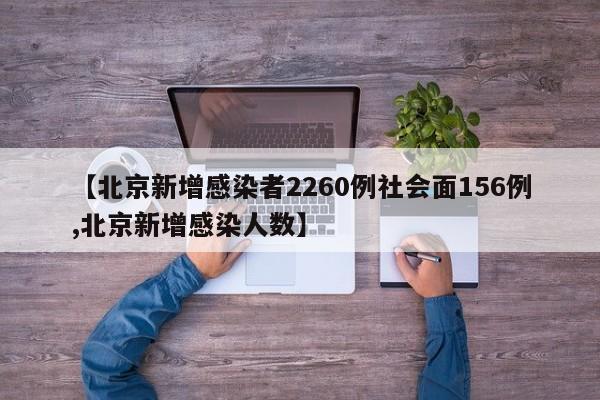 【北京新增感染者2260例社会面156例,北京新增感染人数】