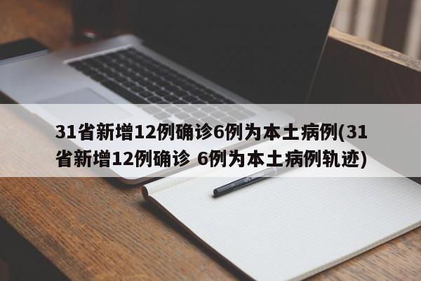 31省新增12例确诊6例为本土病例(31省新增12例确诊 6例为本土病例轨迹)
