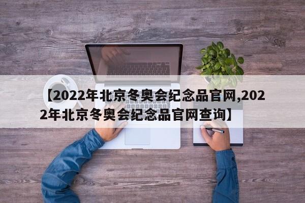 【2022年北京冬奥会纪念品官网,2022年北京冬奥会纪念品官网查询】