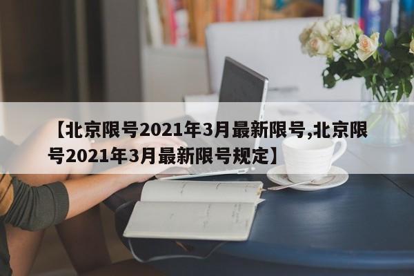 【北京限号2021年3月最新限号,北京限号2021年3月最新限号规定】