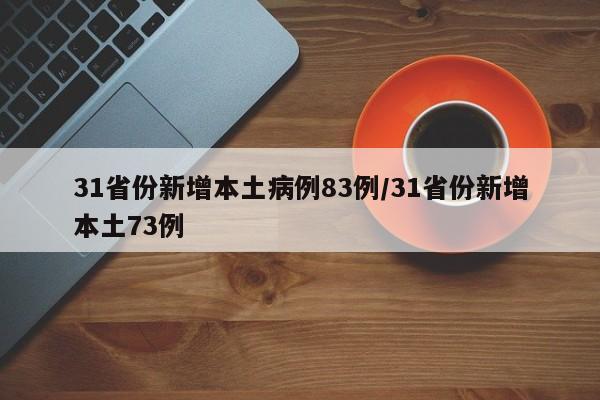 31省份新增本土病例83例/31省份新增本土73例