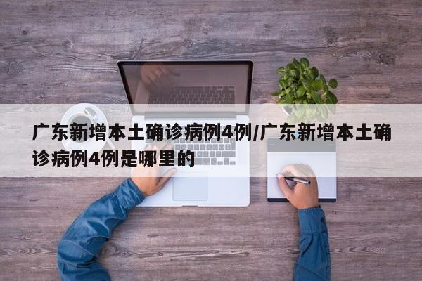 广东新增本土确诊病例4例/广东新增本土确诊病例4例是哪里的