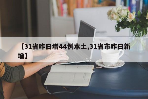 【31省昨日增44例本土,31省市昨日新增】