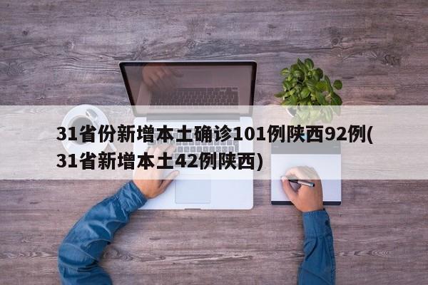 31省份新增本土确诊101例陕西92例(31省新增本土42例陕西)