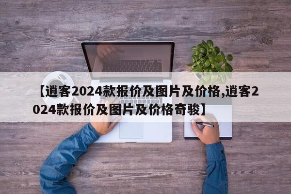 【逍客2024款报价及图片及价格,逍客2024款报价及图片及价格奇骏】