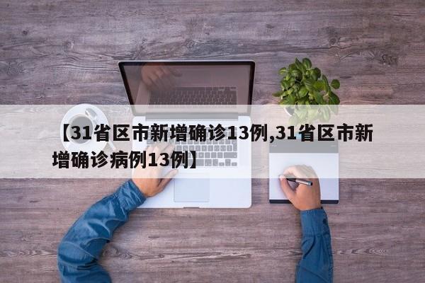 【31省区市新增确诊13例,31省区市新增确诊病例13例】