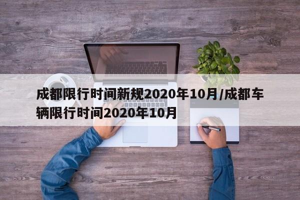 成都限行时间新规2020年10月/成都车辆限行时间2020年10月