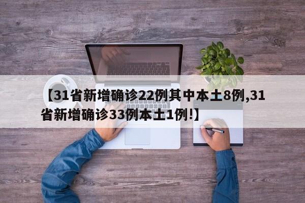 【31省新增确诊22例其中本土8例,31省新增确诊33例本土1例!】