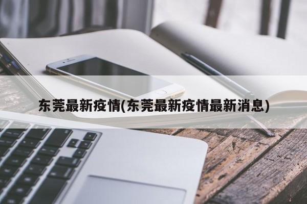 东莞最新疫情(东莞最新疫情最新消息)