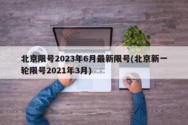 北京限号2023年6月最新限号(北京新一轮限号2021年3月)
