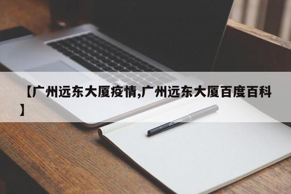 【广州远东大厦疫情,广州远东大厦百度百科】