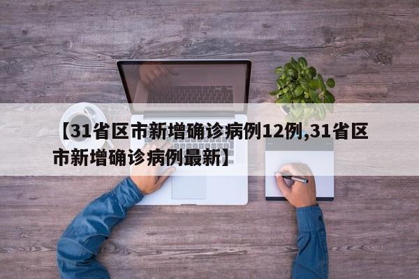【31省区市新增确诊病例12例,31省区市新增确诊病例最新】
