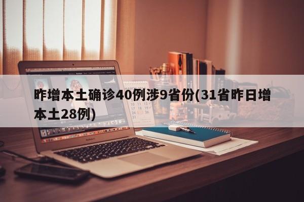 昨增本土确诊40例涉9省份(31省昨日增本土28例)