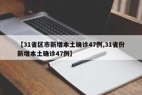 【31省区市新增本土确诊47例,31省份新增本土确诊47例】