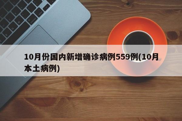 10月份国内新增确诊病例559例(10月本土病例)