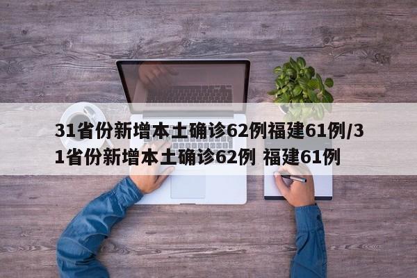 31省份新增本土确诊62例福建61例/31省份新增本土确诊62例 福建61例