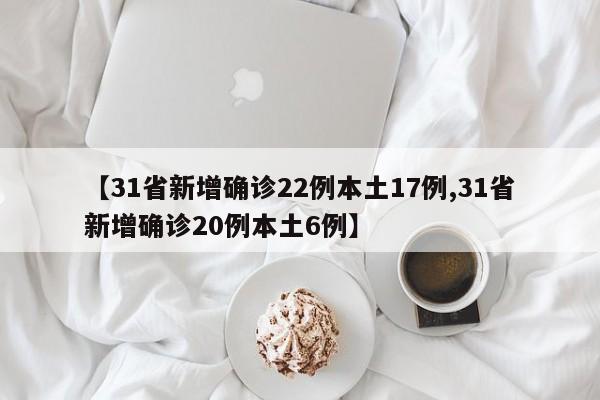 【31省新增确诊22例本土17例,31省新增确诊20例本土6例】