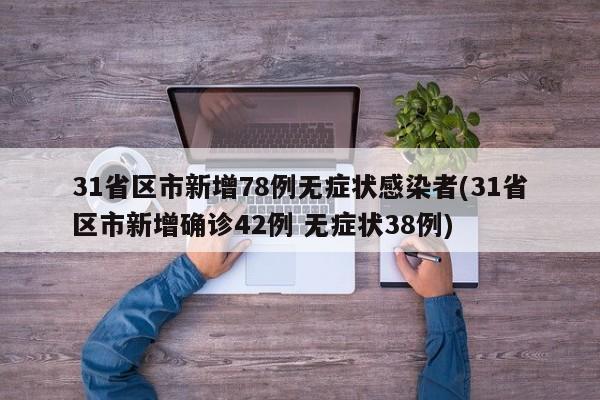 31省区市新增78例无症状感染者(31省区市新增确诊42例 无症状38例)