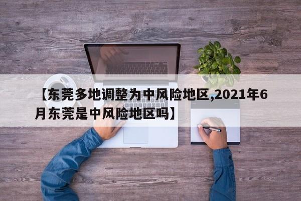 【东莞多地调整为中风险地区,2021年6月东莞是中风险地区吗】