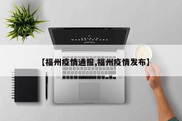 【福州疫情通报,福州疫情发布】