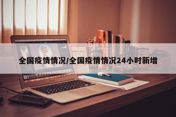 全国疫情情况/全国疫情情况24小时新增