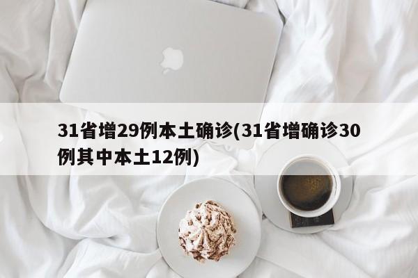 31省增29例本土确诊(31省增确诊30例其中本土12例)
