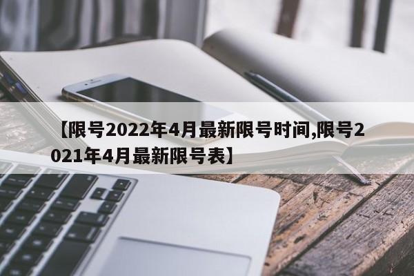 【限号2022年4月最新限号时间,限号2021年4月最新限号表】