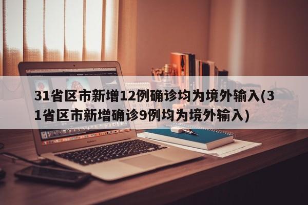 31省区市新增12例确诊均为境外输入(31省区市新增确诊9例均为境外输入)