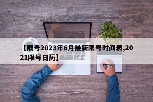 【限号2023年6月最新限号时间表,2021限号日历】