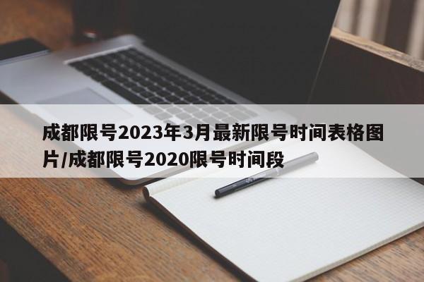 成都限号2023年3月最新限号时间表格图片/成都限号2020限号时间段