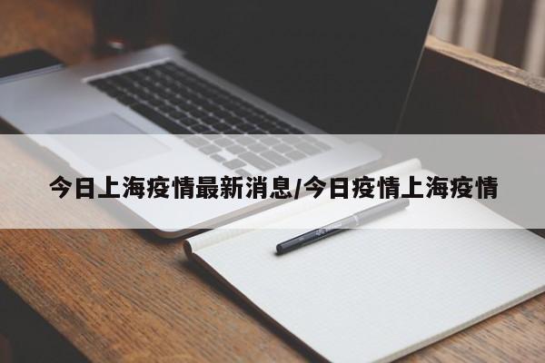 今日上海疫情最新消息/今日疫情上海疫情