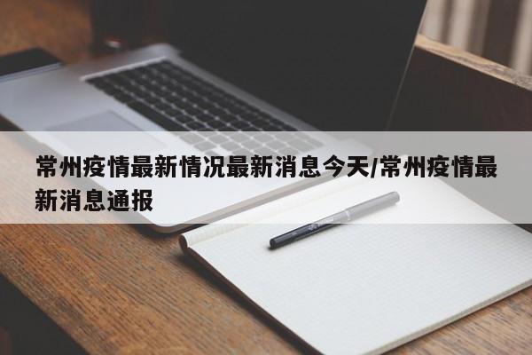 常州疫情最新情况最新消息今天/常州疫情最新消息通报