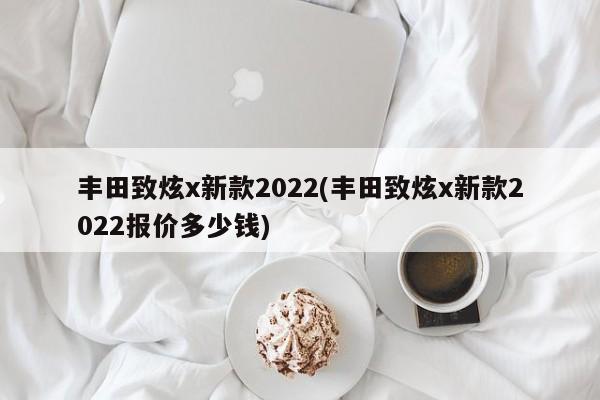 丰田致炫x新款2022(丰田致炫x新款2022报价多少钱)