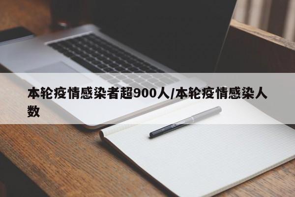 本轮疫情感染者超900人/本轮疫情感染人数
