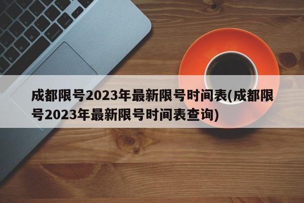 成都限号2023年最新限号时间表(成都限号2023年最新限号时间表查询)