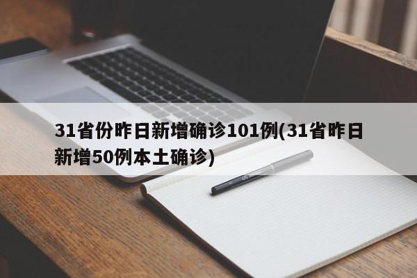 31省份昨日新增确诊101例(31省昨日新增50例本土确诊)