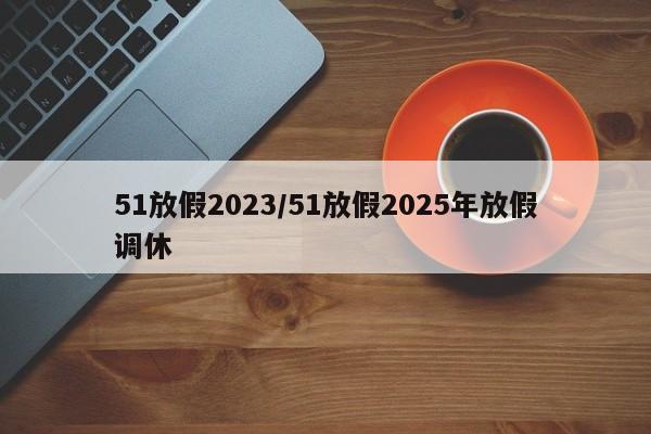 51放假2023/51放假2025年放假调休