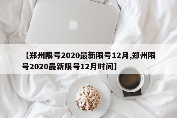 【郑州限号2020最新限号12月,郑州限号2020最新限号12月时间】