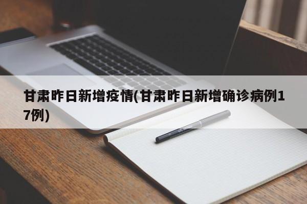 甘肃昨日新增疫情(甘肃昨日新增确诊病例17例)