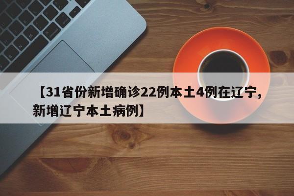 【31省份新增确诊22例本土4例在辽宁,新增辽宁本土病例】