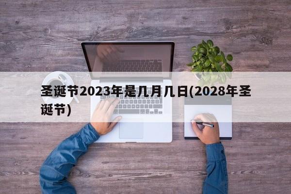 圣诞节2023年是几月几日(2028年圣诞节)