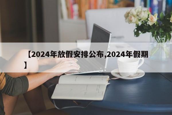 【2024年放假安排公布,2024年假期】