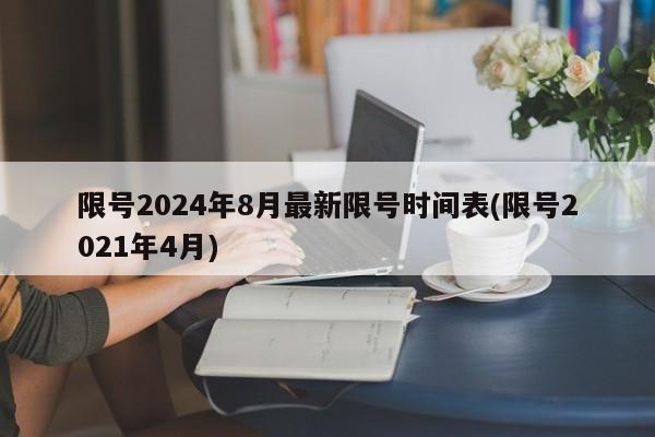 限号2024年8月最新限号时间表(限号2021年4月)