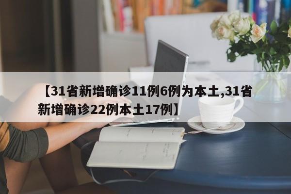 【31省新增确诊11例6例为本土,31省新增确诊22例本土17例】