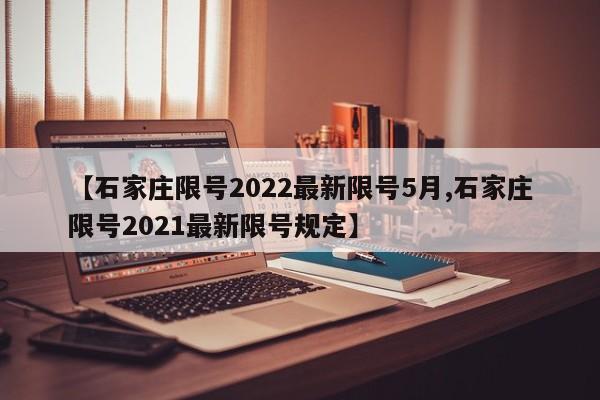 【石家庄限号2022最新限号5月,石家庄限号2021最新限号规定】